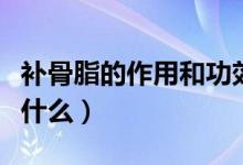 補(bǔ)骨脂的作用和功效（補(bǔ)骨脂的作用和功效有什么）