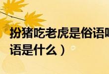 扮豬吃老虎是俗語嗎（請問扮豬吃老虎的歇后語是什么）