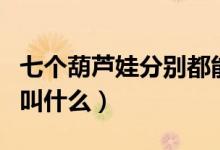 七個(gè)葫蘆娃分別都能干什么（七個(gè)葫蘆娃分別叫什么）
