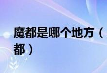 魔都是哪個(gè)地方（魔都是哪里 哪個(gè)城市是魔都）