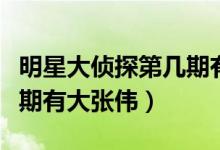 明星大偵探第幾期有侯明昊（明星大偵探第幾期有大張偉）