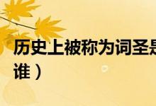 歷史上被稱為詞圣是誰（歷史上被稱為詞圣是誰）