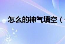 怎么的神氣填空（什么的神氣 神氣填空）