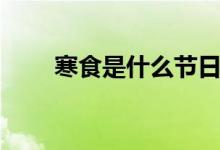 寒食是什么節(jié)日（寒食是什么節(jié)日）