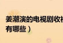 姜潮演的電視劇收視率排名（姜潮演的電視劇有哪些）