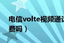 電信volte視頻通話怎么收費(fèi)（電信volte收費(fèi)嗎）