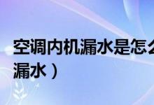 空調(diào)內(nèi)機(jī)漏水是怎么解決（怎么解決空調(diào)內(nèi)機(jī)漏水）