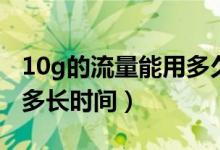 10g的流量能用多久（10G流量是多少兆能用多長時間）