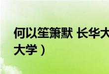 何以笙簫默 長(zhǎng)華大學(xué)（何以笙簫默中的長(zhǎng)華大學(xué)）