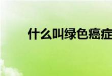 什么叫綠色癌癥（什么叫綠波速度）