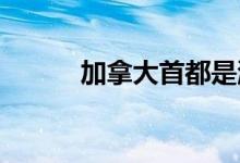 加拿大首都是溫哥華還是渥太華