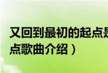 又回到最初的起點(diǎn)是什么歌（又回到最初的起點(diǎn)歌曲介紹）