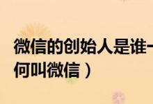 微信的創(chuàng)始人是誰一個(gè)（微信的創(chuàng)始人是誰為何叫微信）