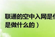聯(lián)通的空中入網(wǎng)是什么意思（聯(lián)通的空中入網(wǎng)是做什么的）