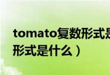 tomato復(fù)數(shù)形式是什么樣的（tomato復(fù)數(shù)形式是什么）
