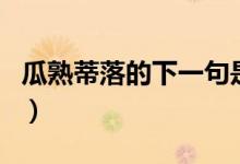 瓜熟蒂落的下一句是什么（瓜熟蒂落的下一句）