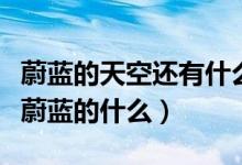 蔚藍(lán)的天空還有什么的天空（蔚藍(lán)的天空還有蔚藍(lán)的什么）