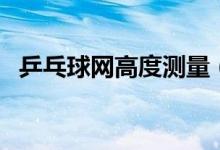 乒乓球網(wǎng)高度測量（乒乓球網(wǎng)高度是多少）
