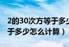 2的30次方等于多少怎么計算（2的30次方等于多少怎么計算）