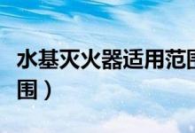 水基滅火器適用范圍廚房（水基滅火器適用范圍）