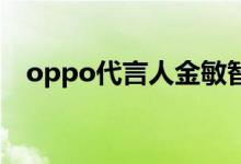 oppo代言人金敏智（OPPO代言人是誰(shuí)）