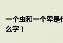 一個蟲和一個卑是什么字（一個蟲一個卑是什么字）