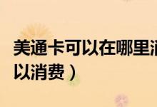 美通卡可以在哪里消費(fèi)（美通卡在什么地方可以消費(fèi)）