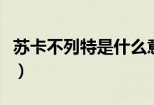 蘇卡不列特是什么意思（蘇卡布列特什么意思）