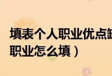 填表個(gè)人職業(yè)優(yōu)點(diǎn)缺點(diǎn)個(gè)性怎樣寫（填表個(gè)人職業(yè)怎么填）