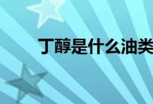 丁醇是什么油類（丁醇是什么東西）