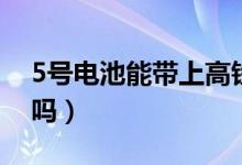 5號(hào)電池能帶上高鐵嗎（5號(hào)電池能帶上飛機(jī)嗎）