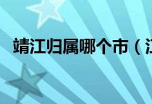 靖江歸屬哪個(gè)市（江蘇靖江歸哪個(gè)市管轄）