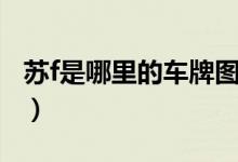 蘇f是哪里的車牌圖片（蘇f是哪里的車牌號(hào)碼）