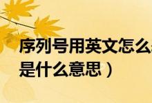 序列號(hào)用英文怎么表示（序列號(hào)英文 序列號(hào)是什么意思）