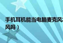 手機(jī)耳機(jī)能當(dāng)電腦麥克風(fēng)怎么設(shè)置（手機(jī)耳機(jī)能當(dāng)電腦麥克風(fēng)嗎）