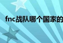 fnc戰(zhàn)隊(duì)哪個(gè)國(guó)家的(fnc戰(zhàn)隊(duì)哪個(gè)國(guó)家的)