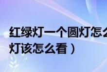 紅綠燈一個圓燈怎么看（交通燈中的圓形紅綠燈該怎么看）