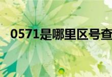 0571是哪里區(qū)號查詢（0571是哪里區(qū)號）
