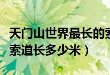 天門山世界最長的索道（天門山索道世界最長索道長多少米）