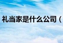 禮當(dāng)家是什么公司（禮當(dāng)家集團(tuán)是做什么的）