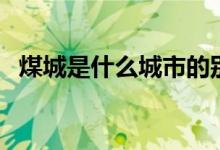 煤城是什么城市的別稱（煤城是什么地方）