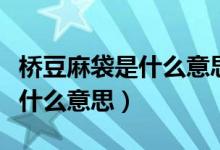 橋豆麻袋是什么意思天蝎座臭美（橋豆麻袋是什么意思）