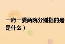 一府一委兩院分別指的是什么機構（一府一委兩院分別指的是什么）