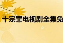 十宗罪電視劇全集免費觀看(十宗罪有幾部)