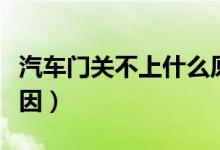 汽車門關(guān)不上什么原因（汽車門關(guān)不上什么原因）