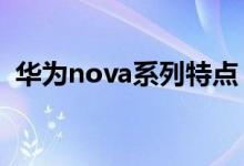 華為nova系列特點（華為各系列手機特點）