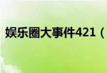 娛樂圈大事件421（娛樂圈421事件是什么）