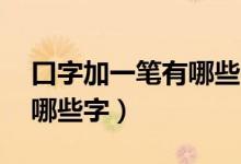 口字加一筆有哪些字20個(gè)字（口字加一筆有哪些字）
