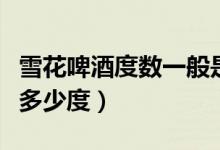 雪花啤酒度數(shù)一般是多少（雪花啤酒度數(shù)一般多少度）