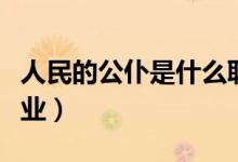 人民的公仆是什么職業(yè)（人民的公仆是什么職業(yè)）